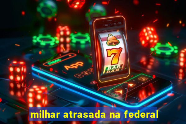 milhar atrasada na federal